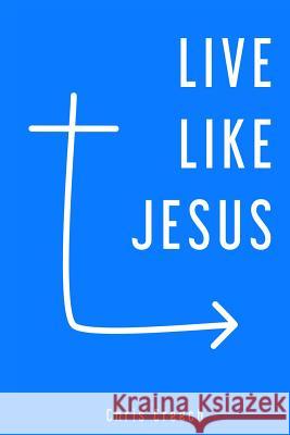 Live Like Jesus Chris Creech 9781387318896