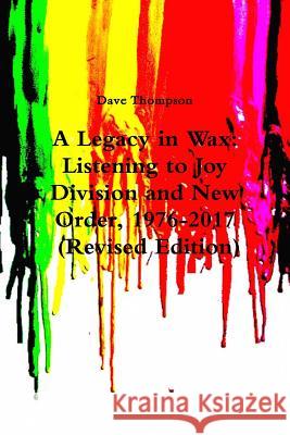 A Legacy in Wax: Listening to Joy Division and New Order, 1976-2017 (Revised Edition) Dave Thompson 9781387320165 Lulu.com