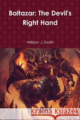 Baltazar: The Devil's Right Hand William J. Smith 9781387321810 Lulu.com