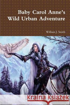 Baby Carol Anne's Wild Urban Adventure William J. Smith 9781387321858 Lulu.com