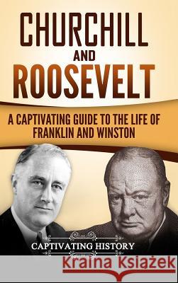 Churchill and Roosevelt: A Captivating Guide to the Life of Franklin and Winston Captivating History 9781387322190 Lulu.com