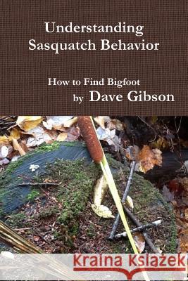 Understanding Sasquatch Behavior Dave Gibson 9781387323845