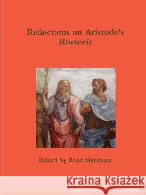 Reflections on Aristotle's Rhetoric Reed Markham 9781387328352 Lulu.com