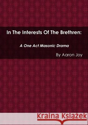 In the Interests of the Brethren: A One Act Masonic Drama Aaron Joy 9781387332762