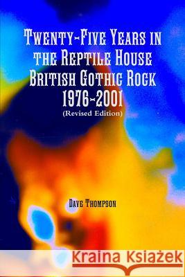 Twenty-Five Years in the Reptile House: British Gothic Rock 1976-2001 (Revised Edition) Dave Thompson 9781387333691 Lulu.com