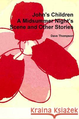 John's Children: A Midsummer Night’s Scene and Other Stories Dave Thompson 9781387333790 Lulu.com