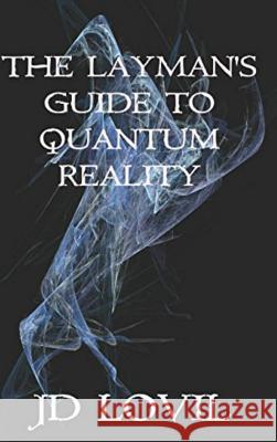 The Layman's Guide to Quantum Reality Jd Lovil 9781387348688 Lulu.com