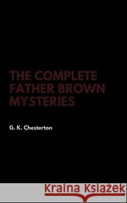 The Complete Father Brown Mysteries G. K. Chesterton 9781387348831 Lulu.com