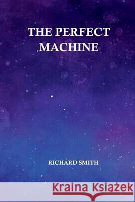The Perfect Machine Richard Smith 9781387360406