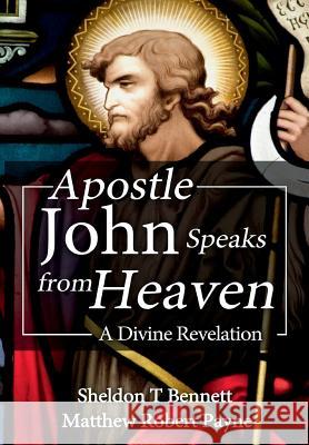 Apostle John Speaks from Heaven: A Divine Revelation Matthew Robert Payne Sheldon T. Bennett 9781387364428 Revival Waves of Glory Ministries