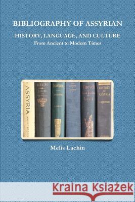 BIBLIOGRAPHY OF ASSYRIAN HISTORY, LANGUAGE, AND CULTURE From Ancient to Modern Times Melis Lachin 9781387364657