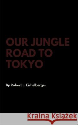 Our Jungle Road to Tokyo Robert L Eichelberger 9781387367078