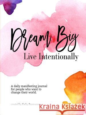 Dream Big, Live Intentionally Kathy Rasmussen 9781387369676
