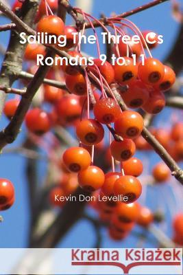 Sailing The Three Cs Romans 9 to 11 Levellie, Kevin Don 9781387370047