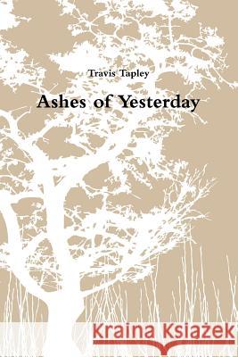 Ashes of Yesterday Travis Tapley 9781387372782 Lulu.com