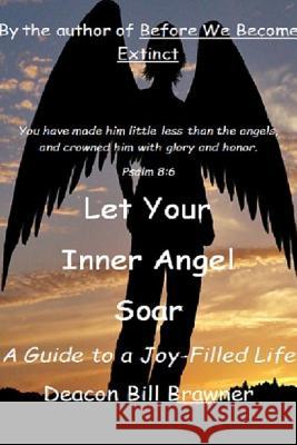 Let Your Inner Angel Soar: A Guide to a Joy Filled Life Deacon Bill Brawner 9781387375264