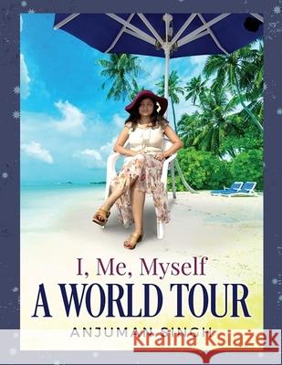 I, Me, Myself - A World Tour (Paperback Book) Anjuman Singh 9781387376827 Lulu.com