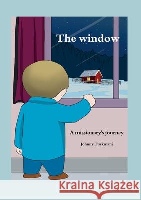 The Window: A Missionary's Journey Johnny Turkmani 9781387378135 Lulu.com