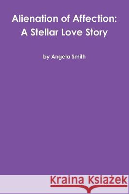 Alienation of Affection: A Stellar Love Story Angela Smith 9781387378333 Lulu.com
