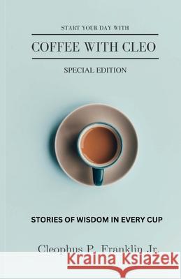 Coffee with Cleo: A Drop of Wisdom in Every Cup Cleophus P., Jr. Franklin 9781387395743