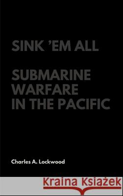 Sink 'Em All: Submarine Warfare in the Pacific Lockwood, Charles A. 9781387400805