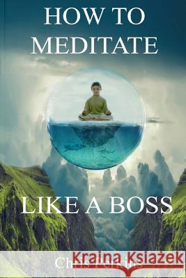 How To Meditate Like A Boss Perkins, Chris 9781387402403 Cp Production Studios Publishing Company