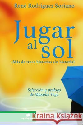 Jugar al sol: más de 13 historias sin historia René Rodríguez Soriano 9781387403820 Lulu.com