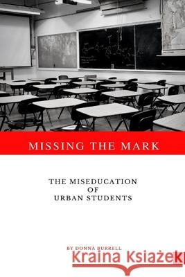 Missing The Mark: The Miseducation of Urban Students Burrell, Donna 9781387404384