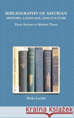 BIBLIOGRAPHY OF ASSYRIAN HISTORY, LANGUAGE, AND CULTURE From Ancient to Modern Times Melis Lachin 9781387404681