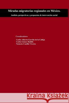 Miradas migratorias regionales en México. Análisis, perspectivas y propuestas de intervención social Carlos Garrido de la Calleja, Nemesio Castillo Viveros, Carlos Gómez Bahillo 9781387411016