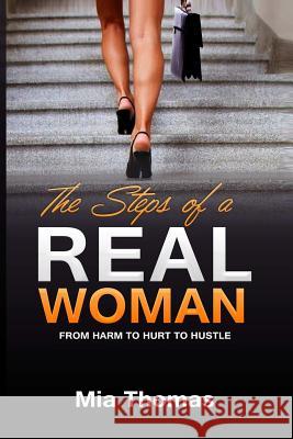 The Steps of a Real Woman From Harm To Hurt To Hustle Thomas, Mia 9781387424481 Lulu.com