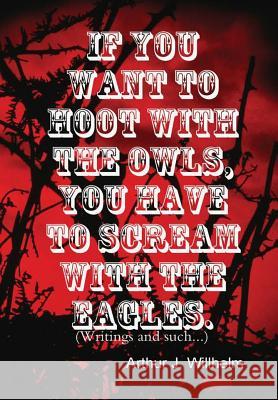 If you want to hoot with the owls, you have to scream with the eagles. Willhelm, Arthur J. 9781387440429 Lulu.com