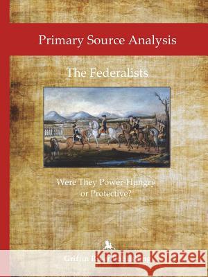 Primary Source Analysis: The Federalists - Were They Power-Hungry or Protective? Rick Granger Mike Hoornstra 9781387451425 Lulu.com