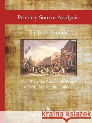 Primary Source Analysis: The Jeffersonians - Were They the Party of the People or Were They Empire Builders? Rick Granger Mike Hoornstra 9781387453863 Lulu.com