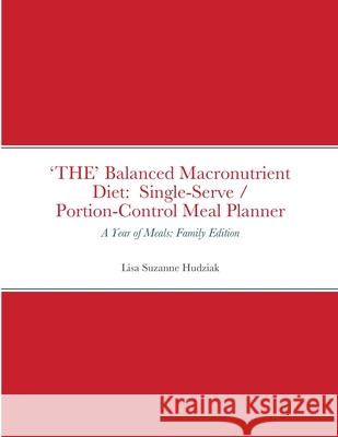 'THE' Balanced Macronutrient Diet: Single-Serve / Portion-Control Meal Planner: A Year of Meals: Family Edition Lisa Suzanne Hudziak 9781387463824 Lulu.com