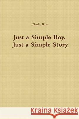 Just a Simple Boy, Just a Simple Story Charlie Rue 9781387470747