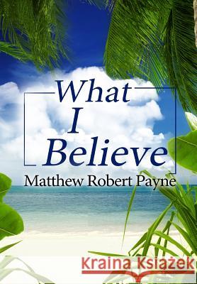 What I Believe Matthew Robert Payne 9781387472673