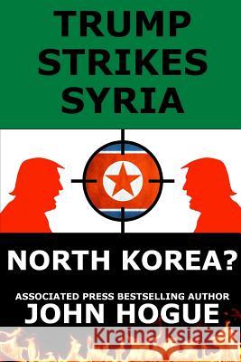 Trump Strikes Syria: And North Korea? John Hogue 9781387472925