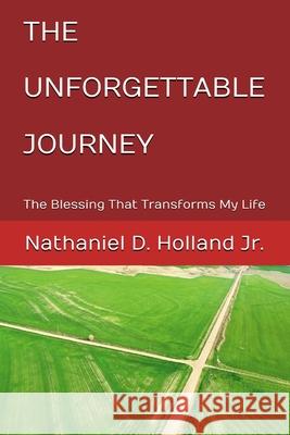 The Unforgettable Journey: The Blessing That Transforms My Life Nathaniel D., Jr. Holland 9781387484577 Lulu.com