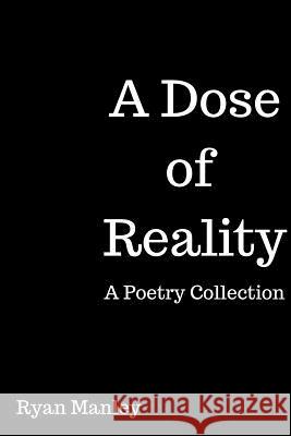 A Dose of Reality: A Poetry Collection Ryan Manley 9781387487622 Lulu.com