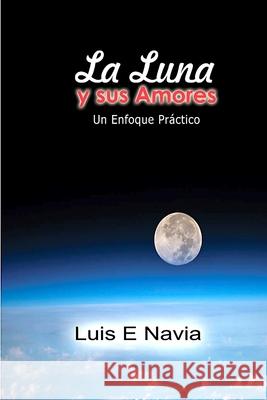 La Luna Y Sus Amores: Un enfoque Práctico Navia, Luis 9781387490745 Lulu.com