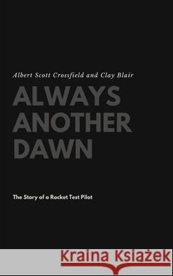 Always Another Dawn: The Story of a Rocket Test Pilot Albert Scott Crossfield, Clay Blair 9781387491537 Lulu.com