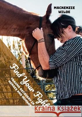 Find Your Fight: Trauma Recovery in Horses and Humans MacKenzie Wilde 9781387499403 Lulu.com