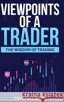 Viewpoints of a Trader: The Wisdom of Trading Courtney Smith 9781387509690