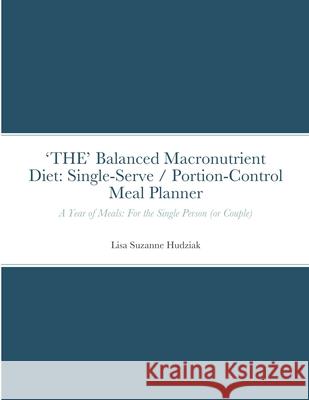 'THE' Balanced Macronutrient Diet: Single-Serve / Portion-Control Meal Planner: A Year of Meals: For the Single Person (or Couple) Lisa Suzanne Hudziak 9781387514120 Lulu.com