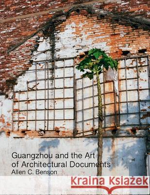 Guangzhou and the Art of Architectural Documents Allen Benson 9781387515073