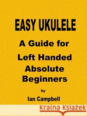 EASY UKULELE A Guide for Left Handed Absolute Beginners Ian Campbell 9781387523719 Lulu.com