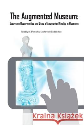 The Augmented Museum: Essays on Opportunities and Uses of Augmented Reality in Museums Elizabeth Kane, Dr Brett Ashley Crawford 9781387535095