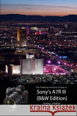 The Friedman Archives Guide to Sony's A7R III (B&W Edition) Gary L Friedman 9781387537143 Lulu.com