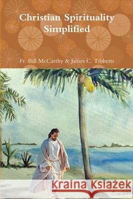 Christian Spirituality Simplified Fr Bill McCarthy & James C Tibbetts 9781387538003